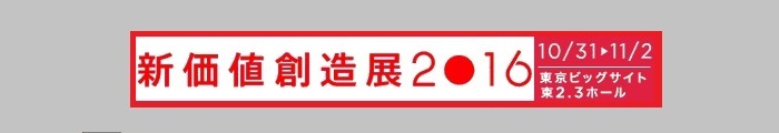 新価値創造展2016　2016年10月31日（月）～11月2日（水）　東京ビックサイト東2・3ホール