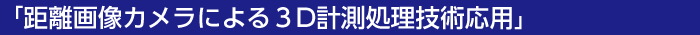 距離画像カメラによる３D計測処理技術応用